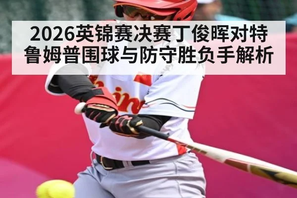 2026英锦赛决赛丁俊晖对特鲁姆普围球与防守胜负手解析 | ayx