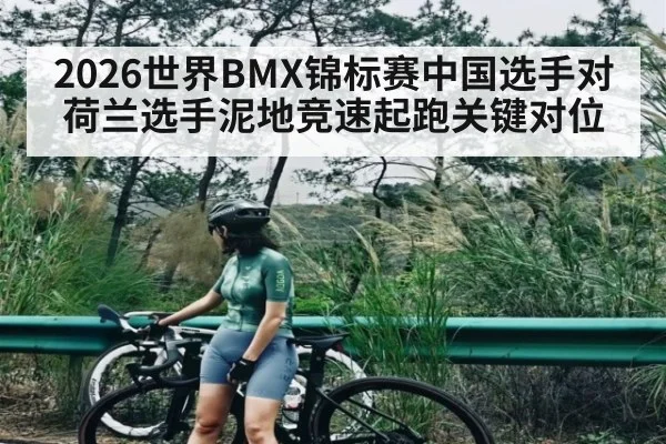 2026世界BMX锦标赛中国选手对荷兰选手泥地竞速起跑关键对位 | ayx